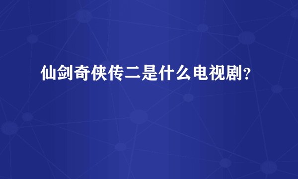 仙剑奇侠传二是什么电视剧?