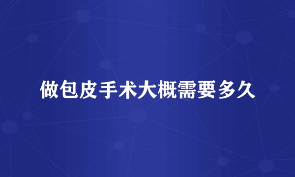 做包皮手术大概需要多久