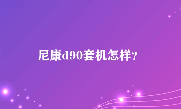 尼康d90套机怎样？