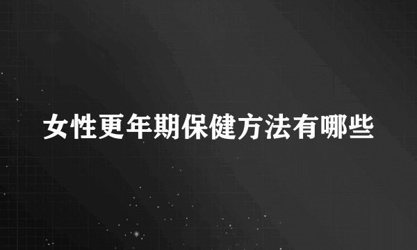 女性更年期保健方法有哪些