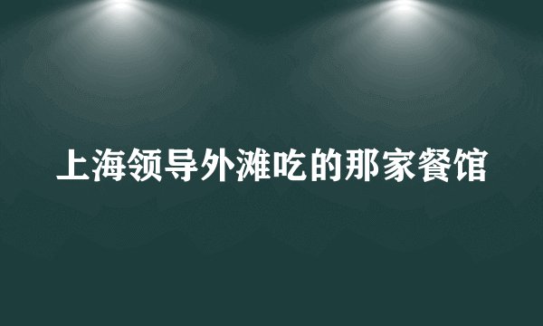 上海领导外滩吃的那家餐馆