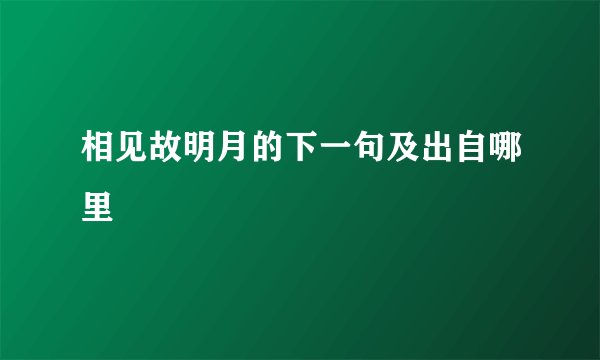 相见故明月的下一句及出自哪里