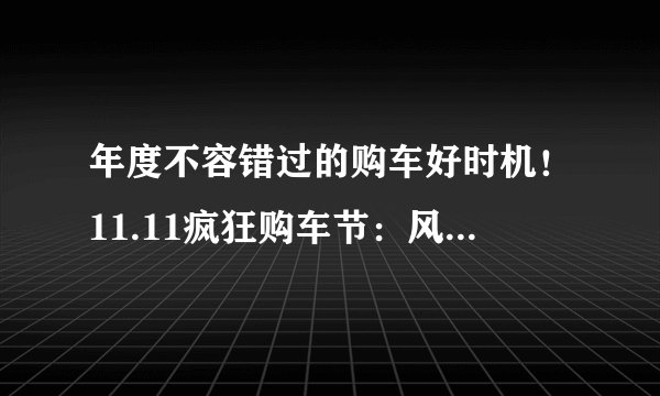 年度不容错过的购车好时机!11.11疯狂购车节:风光580,限时钜惠6000元!