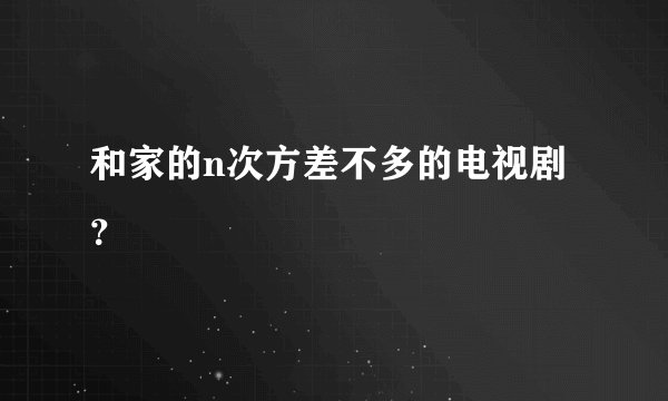 和家的n次方差不多的电视剧？