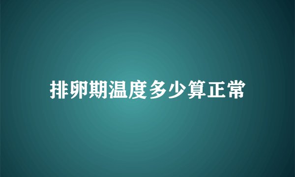 排卵期温度多少算正常