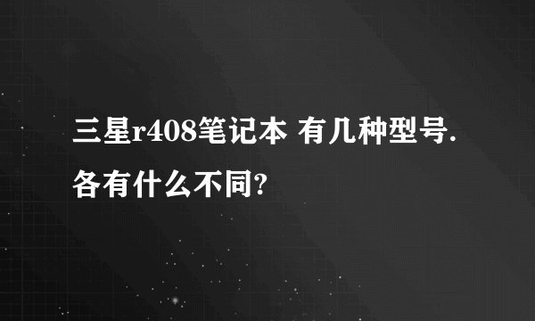 三星r408笔记本 有几种型号.各有什么不同?