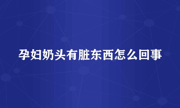 孕妇奶头有脏东西怎么回事