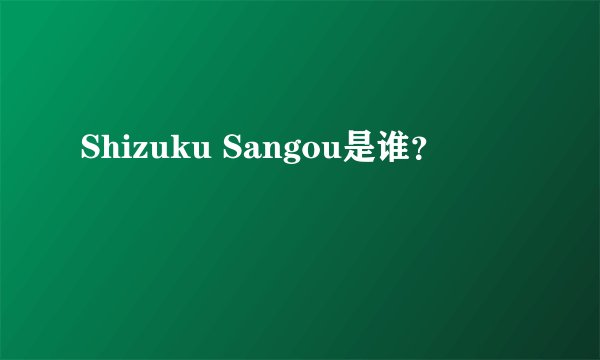 Shizuku Sangou是谁？