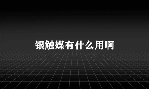 银触媒有什么用啊