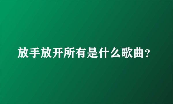放手放开所有是什么歌曲？