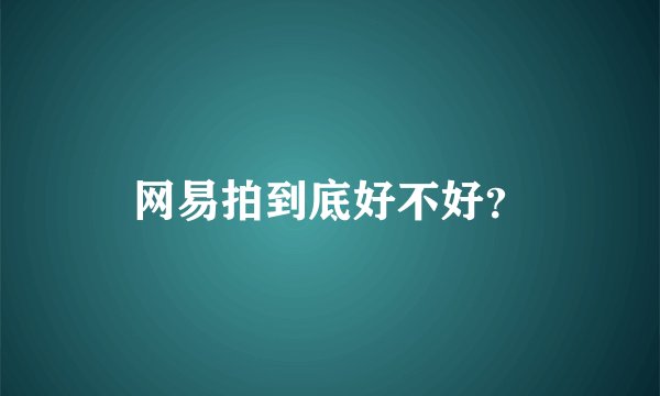 网易拍到底好不好？