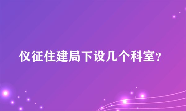 仪征住建局下设几个科室？
