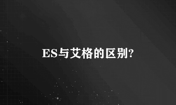 ES与艾格的区别?