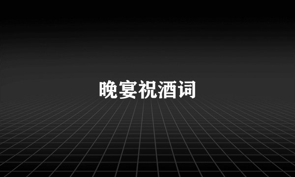 晚宴祝酒词