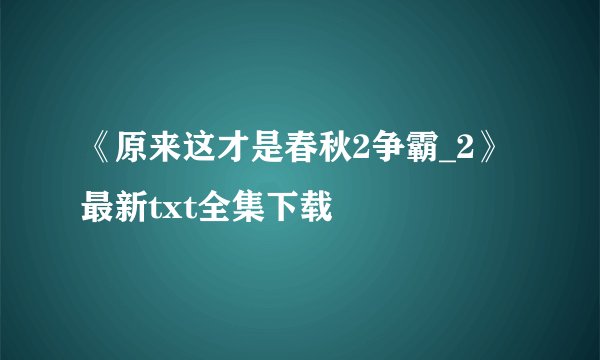《原来这才是春秋2争霸_2》最新txt全集下载