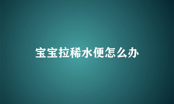 宝宝拉稀水便怎么办