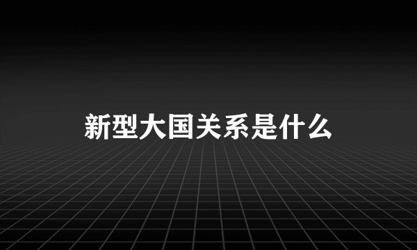 新型大国关系是什么