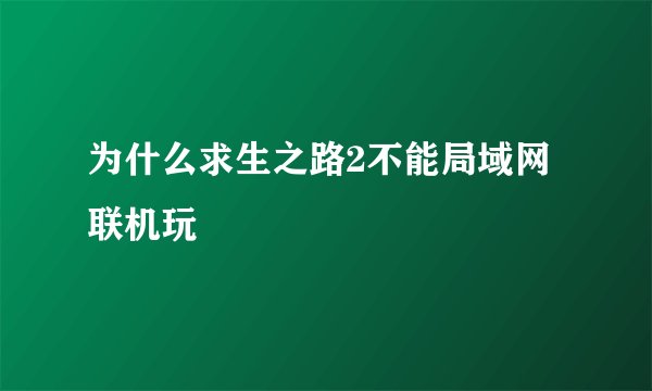为什么求生之路2不能局域网联机玩
