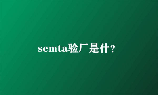 semta验厂是什？