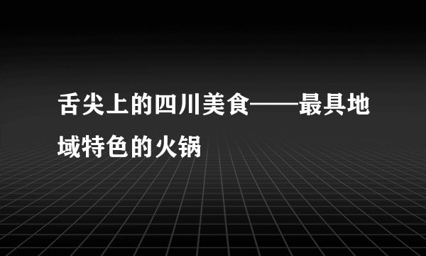 舌尖上的四川美食——最具地域特色的火锅