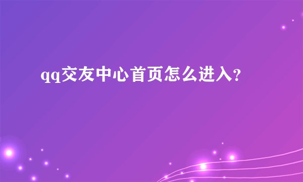 qq交友中心首页怎么进入？