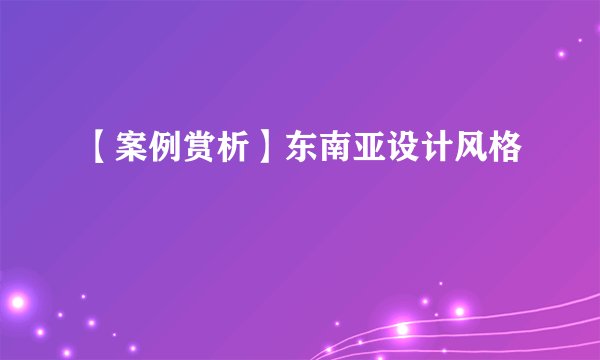 【案例赏析】东南亚设计风格