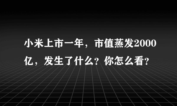 小米上市一年，市值蒸发2000亿，发生了什么？你怎么看？