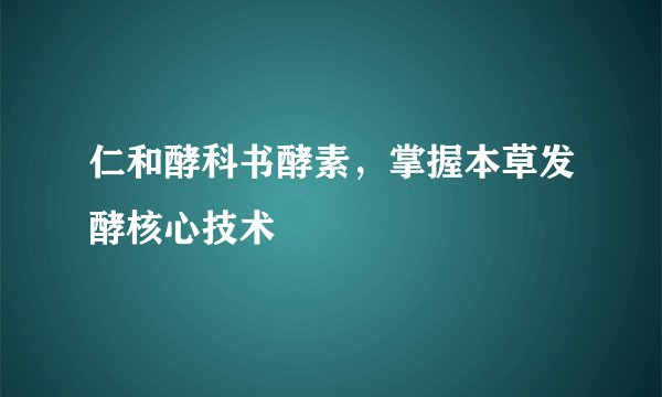 仁和酵科书酵素，掌握本草发酵核心技术