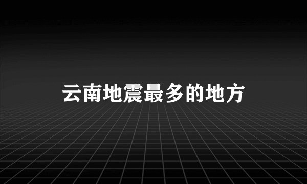 云南地震最多的地方