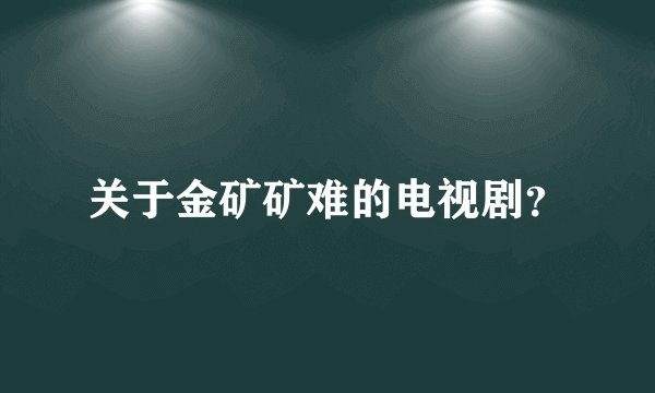 关于金矿矿难的电视剧？