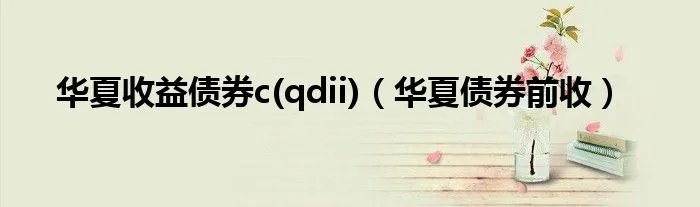 华夏收益债券c(qdii)（华夏债券前收）