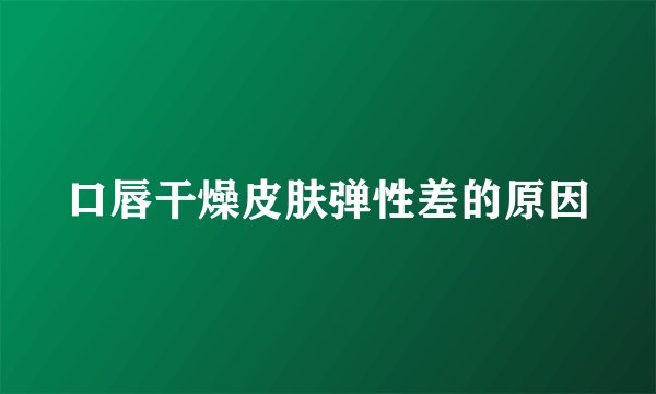 口唇干燥皮肤弹性差的原因