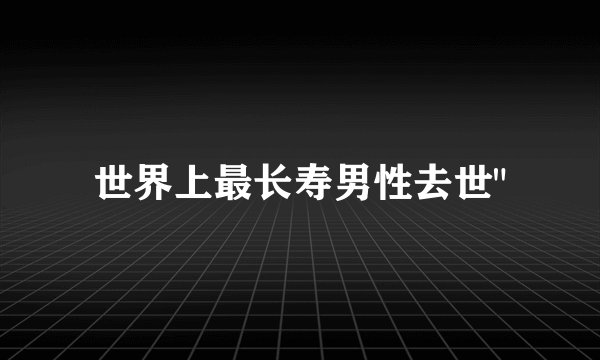 世界上最长寿男性去世