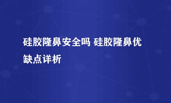 硅胶隆鼻安全吗 硅胶隆鼻优缺点详析