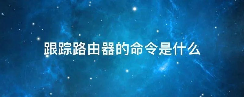 跟踪路由器的命令是什么