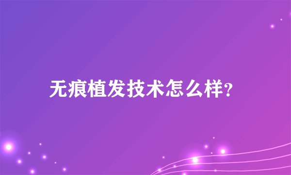无痕植发技术怎么样？