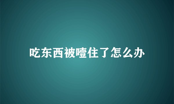 吃东西被噎住了怎么办