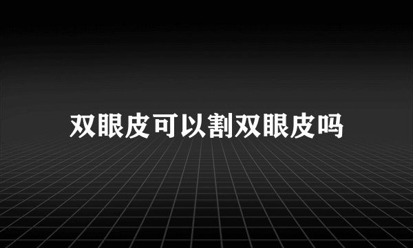 双眼皮可以割双眼皮吗