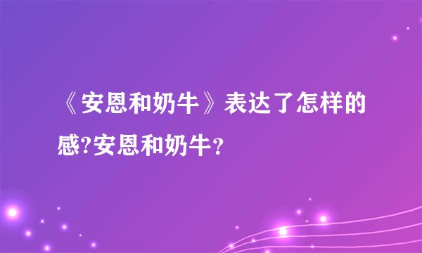 《安恩和奶牛》表达了怎样的感?安恩和奶牛？