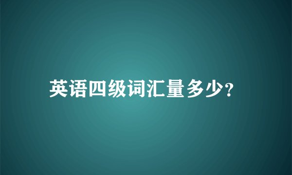 英语四级词汇量多少？