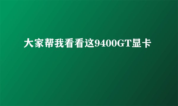 大家帮我看看这9400GT显卡