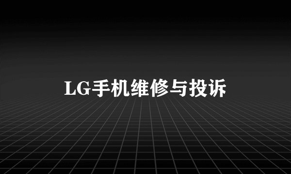 LG手机维修与投诉