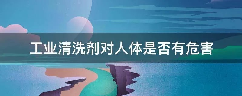 工业清洗剂对人体是否有危害