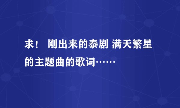 求！ 刚出来的泰剧 满天繁星的主题曲的歌词……