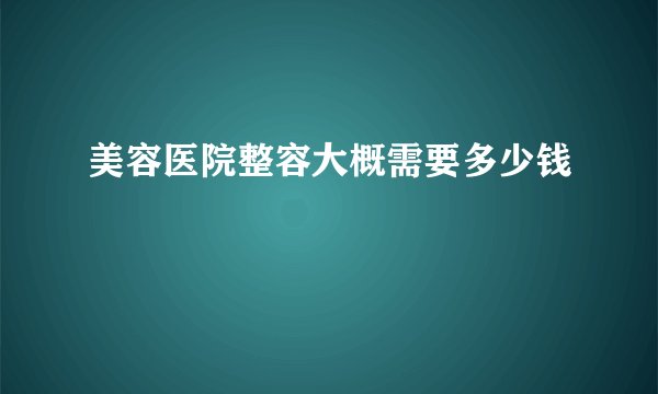 美容医院整容大概需要多少钱