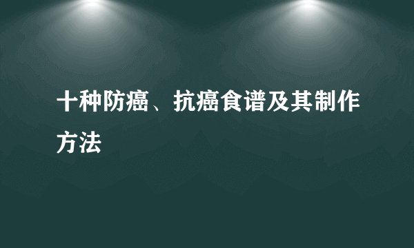 十种防癌、抗癌食谱及其制作方法