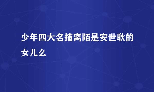 少年四大名捕离陌是安世耿的女儿么