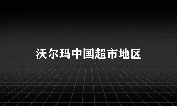 沃尔玛中国超市地区