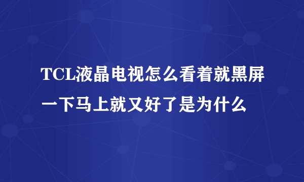 TCL液晶电视怎么看着就黑屏一下马上就又好了是为什么