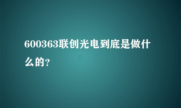 600363联创光电到底是做什么的？